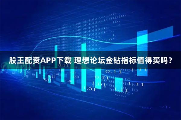 股王配资APP下载 理想论坛金钻指标值得买吗？