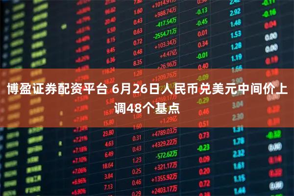 博盈证券配资平台 6月26日人民币兑美元中间价上调48个基点