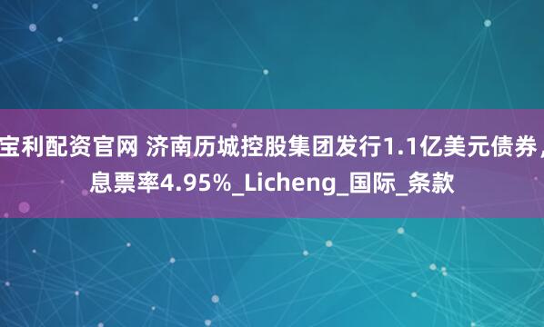宝利配资官网 济南历城控股集团发行1.1亿美元债券，息票率4.95%_Licheng_国际_条款