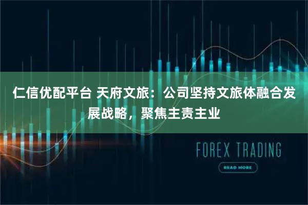 仁信优配平台 天府文旅：公司坚持文旅体融合发展战略，聚焦主责主业