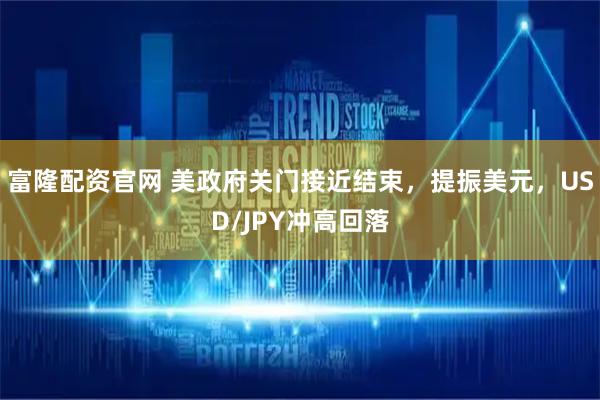 富隆配资官网 美政府关门接近结束，提振美元，USD/JPY冲高回落