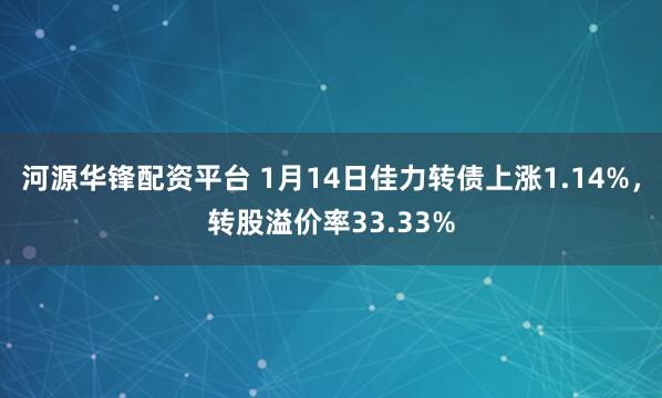 河源华锋配资平台 1月14日佳力转债上涨1.14%，转股溢价率33.33%