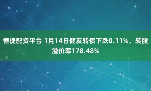 恒捷配资平台 1月14日健友转债下跌0.11%，转股溢价率178.48%