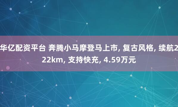华亿配资平台 奔腾小马摩登马上市, 复古风格, 续航222km, 支持快充, 4.59万元