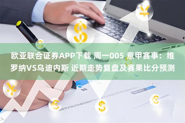 欧亚联合证券APP下载 周一005 意甲赛事：维罗纳VS乌迪内斯 近期走势复盘及赛果比分预测