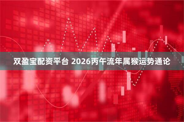 双盈宝配资平台 2026丙午流年属猴运势通论