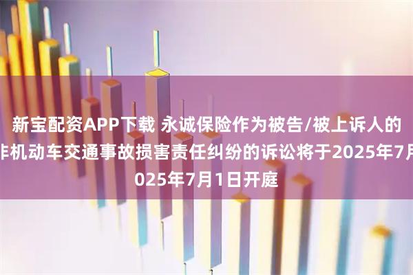 新宝配资APP下载 永诚保险作为被告/被上诉人的1起涉及非机动车交通事故损害责任纠纷的诉讼将于2025年7月1日开庭
