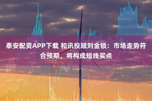 泰安配资APP下载 和讯投顾刘金锁：市场走势符合预期，将构成短线买点