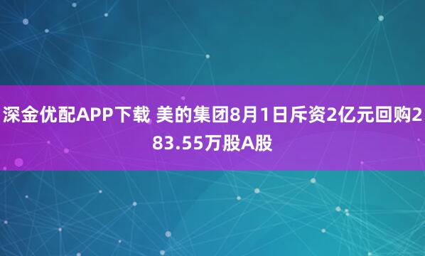 深金优配APP下载 美的集团8月1日斥资2亿元回购283.55万股A股
