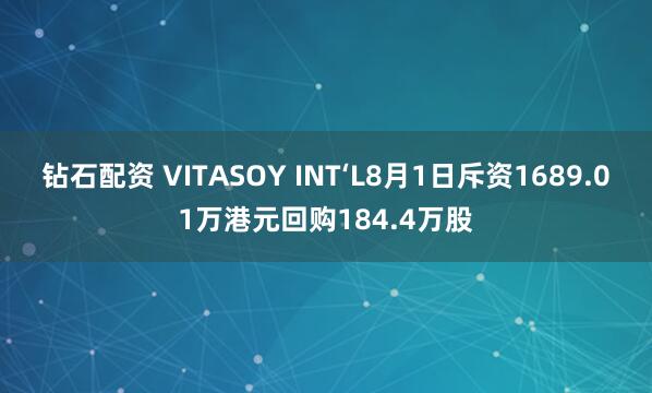 钻石配资 VITASOY INT‘L8月1日斥资1689.01万港元回购184.4万股