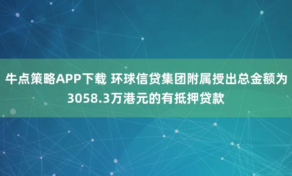 牛点策略APP下载 环球信贷集团附属授出总金额为3058.3万港元的有抵押贷款