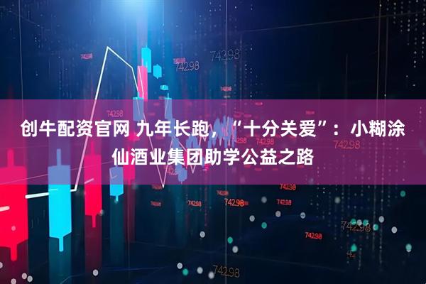 创牛配资官网 九年长跑，“十分关爱”：小糊涂仙酒业集团助学公益之路