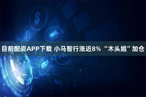 目前配资APP下载 小马智行涨近8% “木头姐”加仓